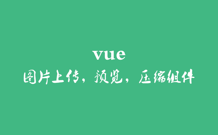 vue图片上传，预览，压缩组件