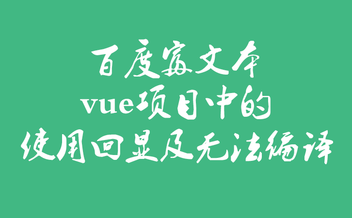 百度富文本vue项目中的使用回显及无法编译问题