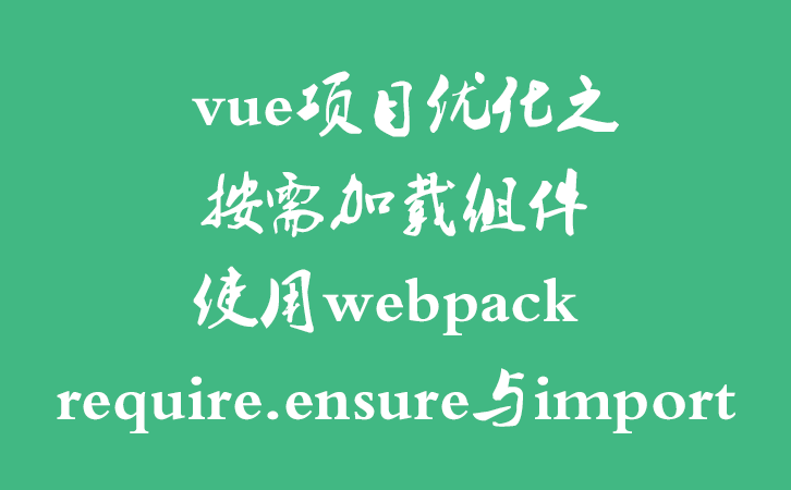 vue项目优化之按需加载组件-使用webpack require.ensure与import