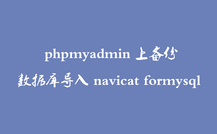 phpmyadmin 上备份数据库导入 navicat formysql