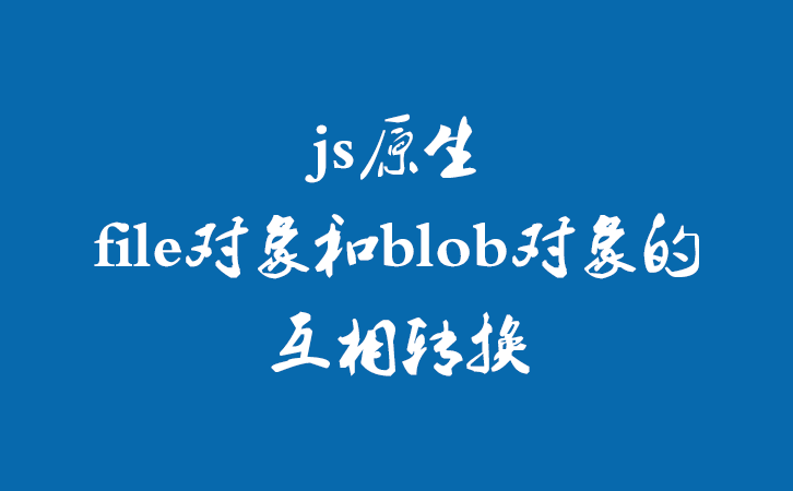 js原生file对象和blob对象的互相转换