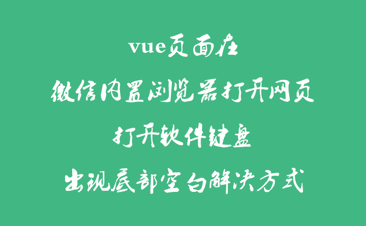 vue页面在微信内置浏览器打开网页打开软件键盘出现底部空白解决方式