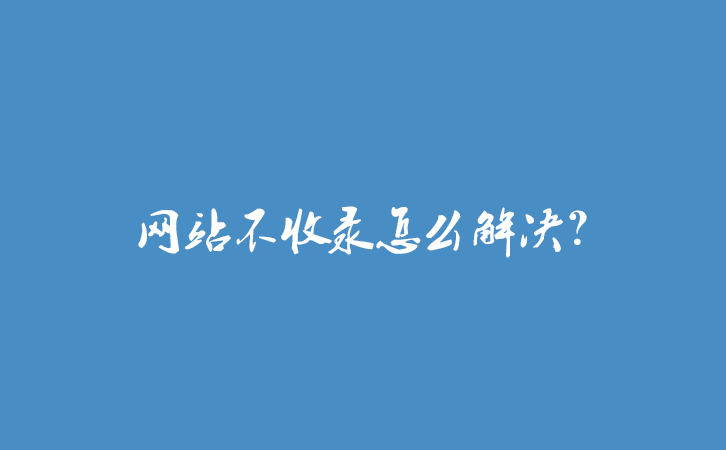 网站不收录怎么解决？