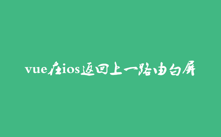 vue在ios返回上一路由白屏