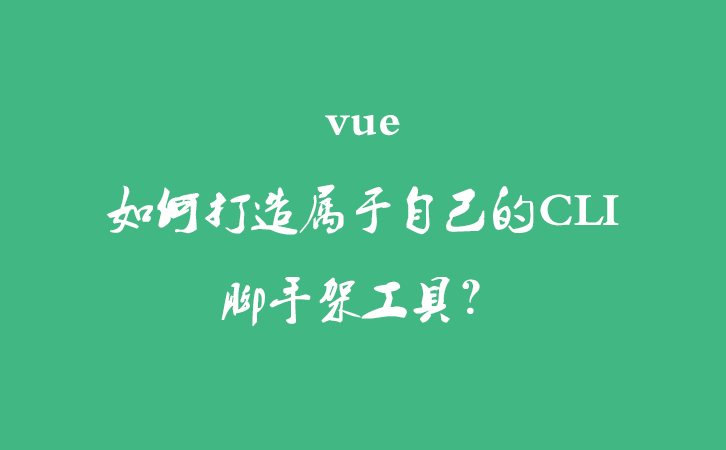 vue - 如何打造属于自己的CLI脚手架工具？