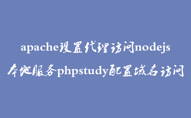 apache设置代理访问nodejs本地服务phpstudy配置域名访问