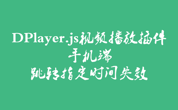 DPlayer.js视频播放插件手机端跳转指定时间失效