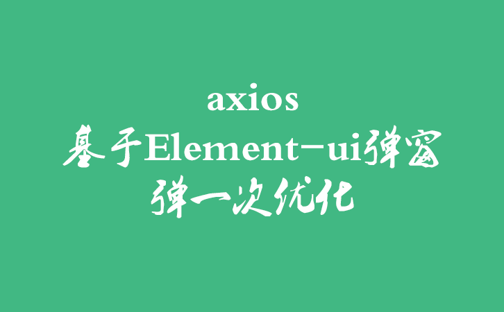 vue之axios请求统一拦截element-ui多次弹窗只弹一次优化